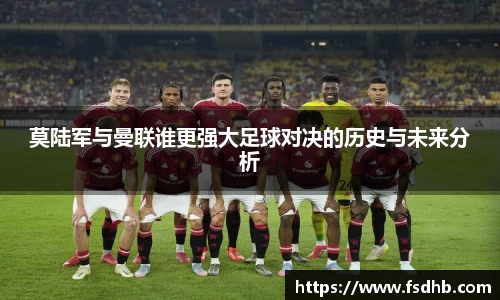 莫陆军与曼联谁更强大足球对决的历史与未来分析